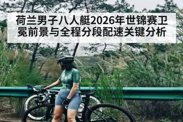 荷兰男子八人艇2026年世锦赛卫冕前景与全程分段配速关键分析