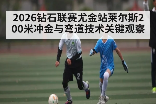 2026钻石联赛尤金站莱尔斯200米冲金与弯道技术关键观察